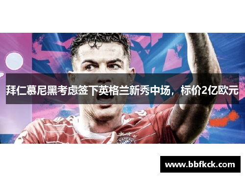 拜仁慕尼黑考虑签下英格兰新秀中场，标价2亿欧元