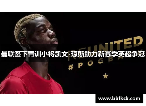 曼联签下青训小将凯文-琼斯助力新赛季英超争冠