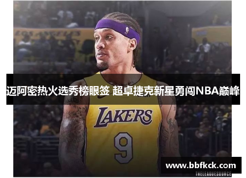 迈阿密热火选秀榜眼签 超卓捷克新星勇闯NBA巅峰